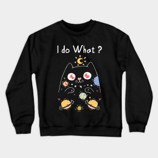 I do what with my cat T-Shirt Crewneck Sweatshirt